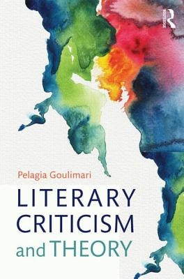 Literary Criticism and Theory: From Plato to Postcolonialism by Goulimari, Pelagia