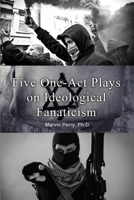 Five One-Act Plays on Ideological Fanaticism by Perry, Marvin