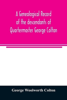 A genealogical record of the descendants of Quartermaster George Colton by Woolworth Colton, George