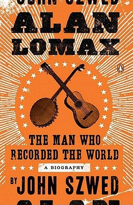 Alan Lomax: The Man Who Recorded the World by Szwed, John