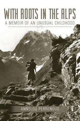 With Roots in the Alps: A Memoir of an Unusual Childhood by Perrenoud, Annelou