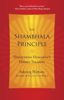 The Shambhala Principle: Discovering Humanity's Hidden Treasure by Mipham, Sakyong
