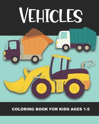 Vehicles Coloring Book for Kids Ages 1-5: Construction Vehicles, Semi-Trailers, Dump Trucks, Garbage Trucks and More - Fun and Simple Images for Aimed by Truly, Years
