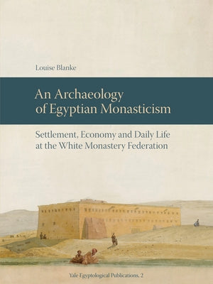 An N Archaeology of Egyptian Monasticism: Settlement, Economy and Daily Life at the White Monastery Federation by Blanke, Louise