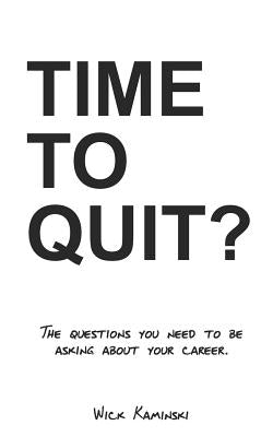 Time to Quit?: The Questions You Need to Be Asking about Your Career by Kaminski, Wick