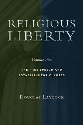 Religious Liberty, Volume 5: The Free Speech and Establishment Clausesvolume 5 by Laycock, Douglas