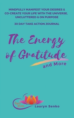 The Energy of Gratitude and More 30 Day Take Action Journal: Mindfully Manifest Your Desires & Co-Create Your Life with the Universe, Uncluttered & on by Senko, Lauryn