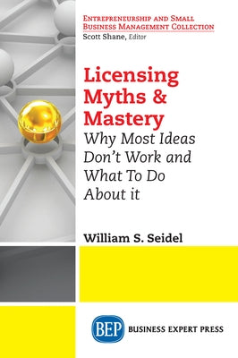 Licensing Myths & Mastery: Why Most Ideas Don't Work And What To Do About It by Seidel, William S.