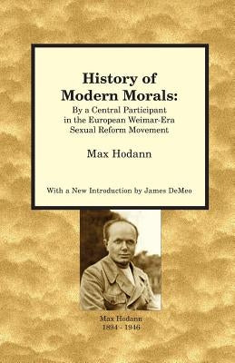 History of Modern Morals: By a Central Participant in the European Weimar-Era Sexual Reform Movement by Hodann, Max
