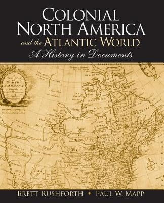 Colonial North America and the Atlantic World: A History in Documents by Rushforth, Brett