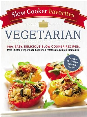 Slow Cooker Favorites Vegetarian: 150+ Easy, Delicious Slow Cooker Recipes, from Stuffed Peppers and Scalloped Potatoes to Simple Ratatouille by Adams Media