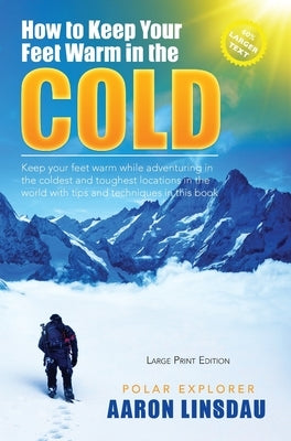 How to Keep Your Feet Warm in the Cold (LARGE PRINT): Keep your feet warm in the toughest locations on Earth by Linsdau, Aaron