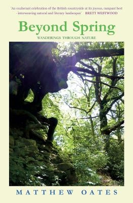 Beyond Spring: Wanderings through Nature by Oates, Matthew