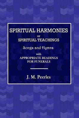 Spiritual Harmonies or Spiritual Teachings, Songs and Hymns, with Appropriate Readings for Funerals. by Peebles, J. M.
