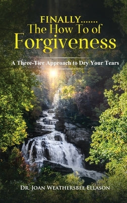 Finally.......the How to of Forgiveness: A Three-Tier Approach to Dry Your Tears by Ellason, Joan Weathersbee