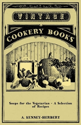 Soups for the Vegetarian - A Selection of Recipes by Kenney-Herbert, A.