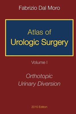 Atlas of Urologic Surgery: Volume I: Orthotopic Urinary Diversion by Dal Moro, Fabrizio