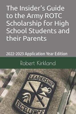 The Insider's Guide to the Army ROTC Scholarship for High School Students and their parents by Kirkland, Robert