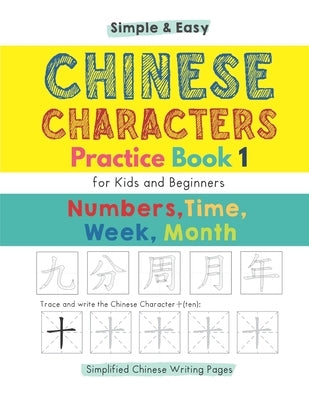 Simple & Easy Chinese Characters Practice Book 1 (Simplified Chinese) Numbers, Time, Week, Month: First Writing Workbook for Kids & Beginners by Wang, Jasmine