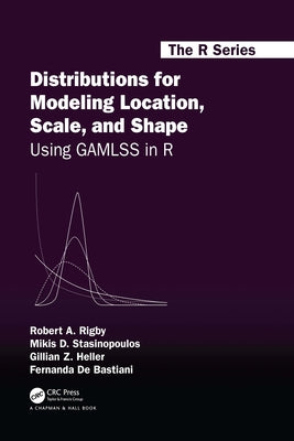 Distributions for Modeling Location, Scale, and Shape: Using GAMLSS in R by Rigby, Robert A.
