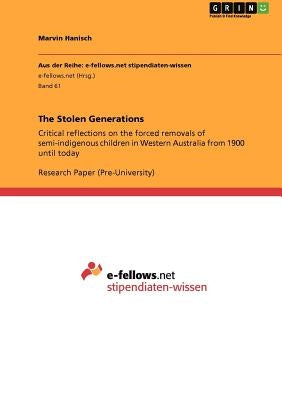 The Stolen Generations: Critical reflections on the forced removals of semi-indigenous children in Western Australia from 1900 until today by Hanisch, Marvin