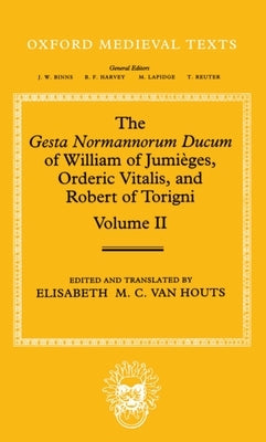 The Gesta Normannorum Ducum of William of Jumi?ges, Orderic Vitalis, and Robert of Torigni: Volume II: Books V-VIII by Van Houts, Elisabeth M. C.