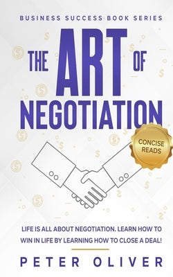 The Art Of Negotiation: Life is all about negotiation. Learn how to win in life by learning how to close a deal. by Reads, Concise