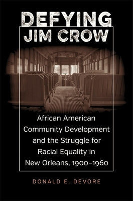Defying Jim Crow: African American Community Development and the Struggle for Racial Equality in New Orleans, 1900-1960 by DeVore, Donald E.