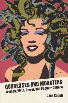 Goddesses and Monsters: Women, Myth, Power, and Popular Culture by Caputi, Jane