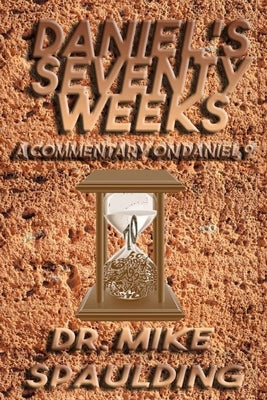 Daniel's Seventy Weeks - A Commentary On Daniel 9 by Spaulding, Mike