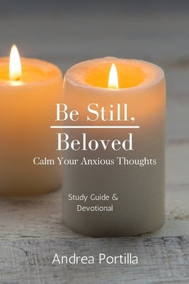 Be Still, Beloved: Calm Your Anxious Thoughts Bible Study & Devotional by Portilla, Andrea
