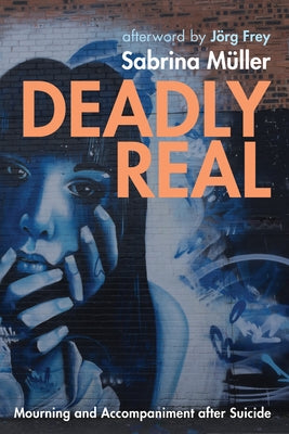 Deadly Real: Mourning and Accompaniment after Suicide by Müller, Sabrina