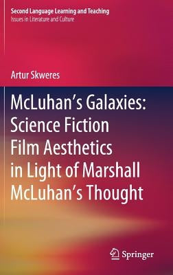 McLuhan's Galaxies: Science Fiction Film Aesthetics in Light of Marshall McLuhan's Thought by Skweres, Artur