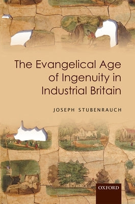 The Evangelical Age of Ingenuity in Industrial Britain by Stubenrauch, Joseph