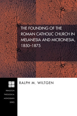 The Founding of the Roman Catholic Church in Melanesia and Micronesia, 1850-1875 by Wiltgen, Ralph M.