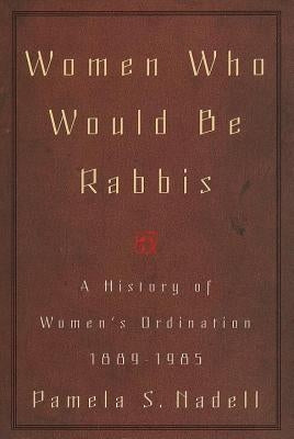 Women Who Would Be Rabbis by Nadell, Pamela Susan