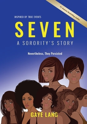 SEVEN Inspired by True Events: A Sorority's Story - Nevertheless They Persisted by Lang, Gaye