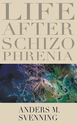 Life After Schizophrenia by Svenning, Anders M.