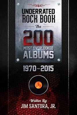 Underrated Rock Book: The 200 Most Overlooked Albums 1970-2015 by Santora, Jim, Jr.