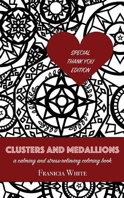 Clusters and Medallions: A Calming and Stress-Relieving Coloring Book (SPECIAL THANK YOU EDITION) by White, Franicia