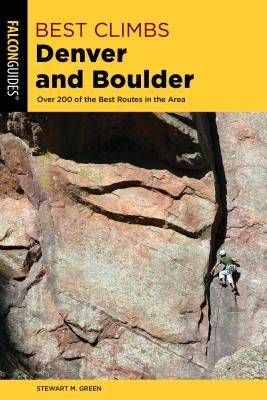 Best Climbs Denver and Boulder: Over 200 of the Best Routes in the Area by Green, Stewart M.