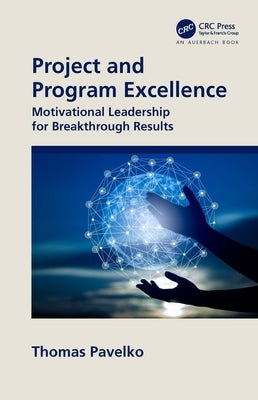 Project and Program Excellence: Motivational Leadership for Breakthrough Results by Pavelko, Thomas