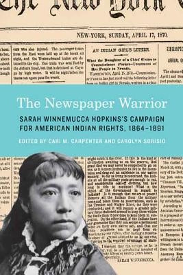 The Newspaper Warrior: Sarah Winnemucca Hopkins's Campaign for American Indian Rights, 1864-1891 by Carpenter, Cari M.