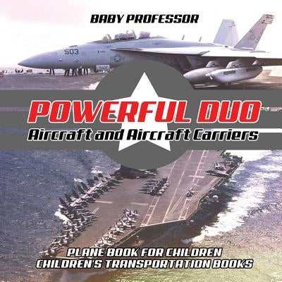 Powerful Duo: Aircraft and Aircraft Carriers - Plane Book for Children Children's Transportation Books by Baby Professor