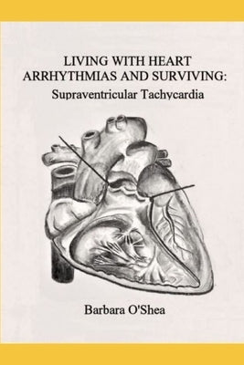 Living with Heart Arrhythmias and Surviving: Supraventricular Tachycardia by O'Shea, Barbara