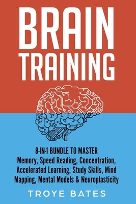 Brain Training: 8-in-1 Bundle to Master Memory, Speed Reading, Concentration, Accelerated Learning, Study Skills, Mind Mapping, Mental by Bates, Troye