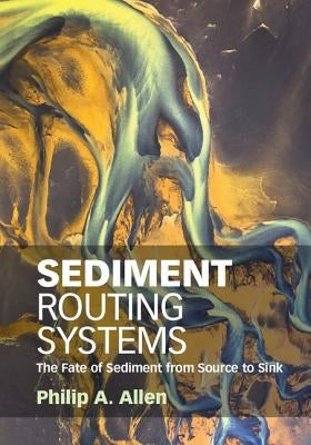 Sediment Routing Systems: The Fate of Sediment from Source to Sink by Allen, Philip A.
