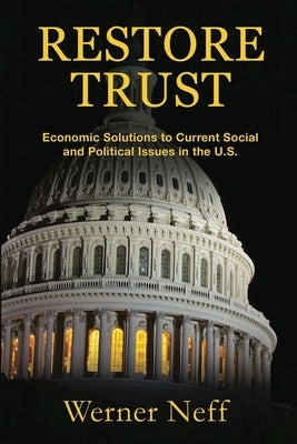Restore Trust: Economic Solutions to Current Social and Political Issues in the U.S. by Neff, Werner