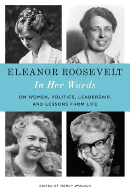 Eleanor Roosevelt: In Her Words: On Women, Politics, Leadership, and Lessons from Life by Roosevelt, Eleanor