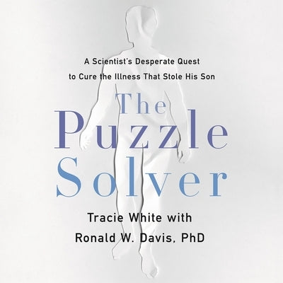 The Puzzle Solver: A Scientist's Desperate Quest to Cure the Illness That Stole His Son by White, Tracie